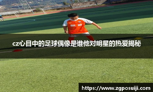 cz心目中的足球偶像是谁他对明星的热爱揭秘