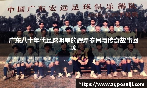 广东八十年代足球明星的辉煌岁月与传奇故事回顾