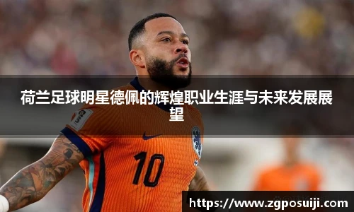 荷兰足球明星德佩的辉煌职业生涯与未来发展展望