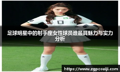 足球明星中的射手座女性球员谁最具魅力与实力分析